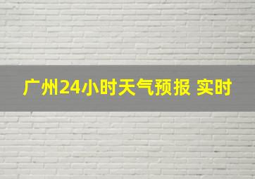 广州24小时天气预报 实时